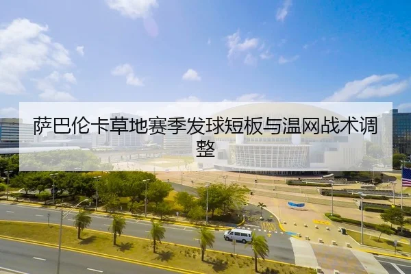 萨巴伦卡草地赛季发球短板与温网战术调整