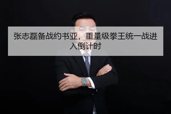 张志磊备战约书亚，重量级拳王统一战进入倒计时