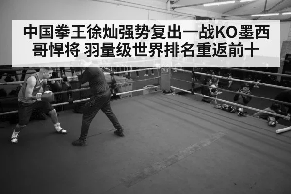 中国拳王徐灿强势复出一战KO墨西哥悍将 羽量级世界排名重返前十